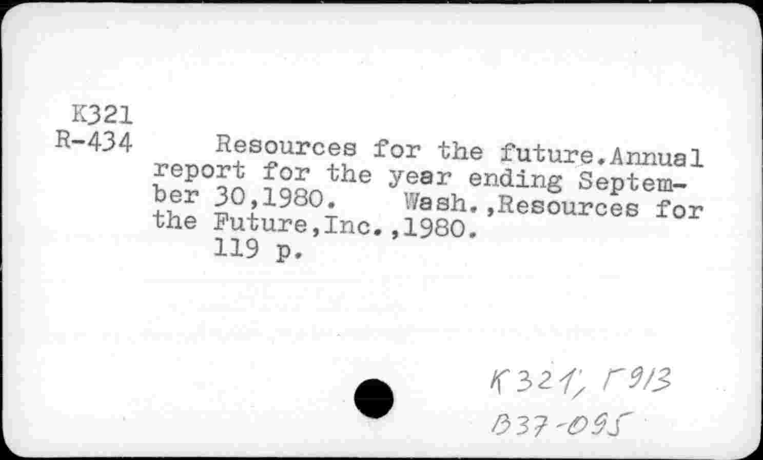 ﻿K321
R-434
sourees for the future.Annual
W fa«nthe year endinS Septem-80»1^80’ Wash.»Resources for
the Future,Inc.,1980.
119 p.
<32/; F9/3, #37^j"